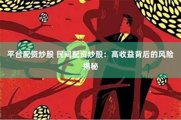 平台配资炒股 民间配资炒股：高收益背后的风险揭秘