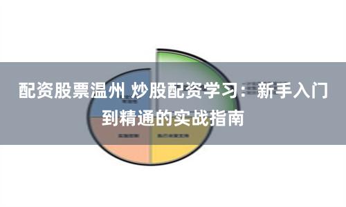 配资股票温州 炒股配资学习：新手入门到精通的实战指南