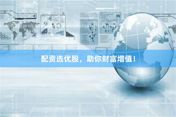 配资选优股，助你财富增值！