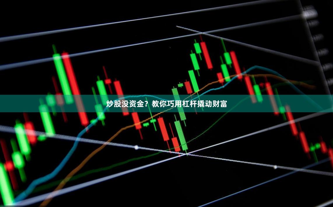 炒股没资金？教你巧用杠杆撬动财富