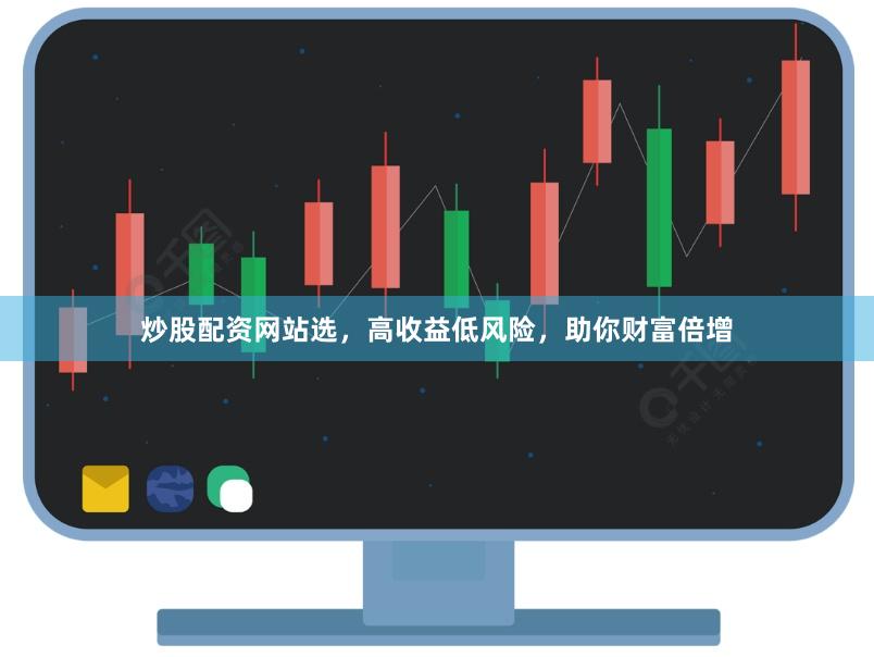 炒股配资网站选，高收益低风险，助你财富倍增