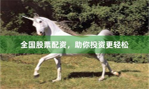 全国股票配资，助你投资更轻松