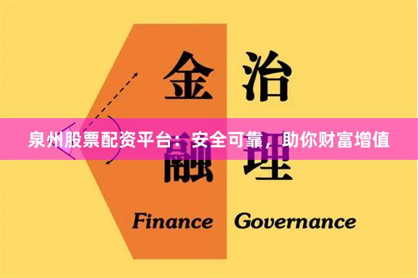 泉州股票配资平台：安全可靠，助你财富增值