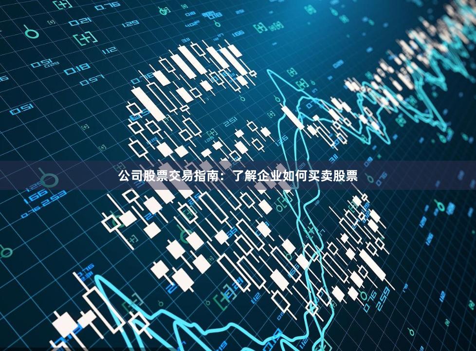 公司股票交易指南：了解企业如何买卖股票