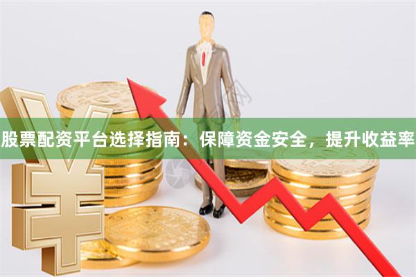 股票配资平台选择指南：保障资金安全，提升收益率