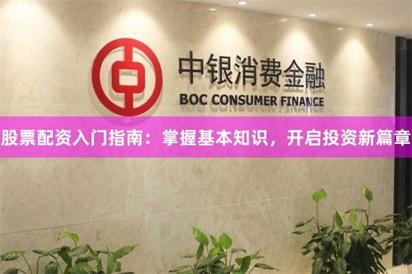 股票配资入门指南：掌握基本知识，开启投资新篇章