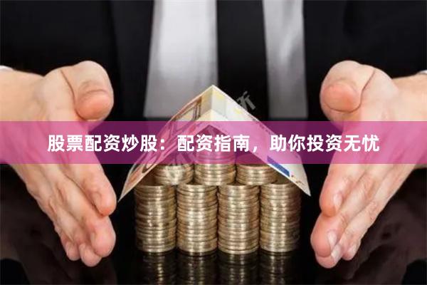 股票配资炒股：配资指南，助你投资无忧