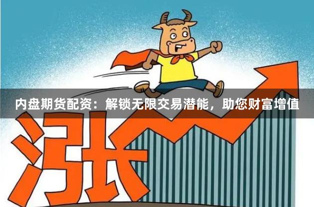 内盘期货配资：解锁无限交易潜能，助您财富增值