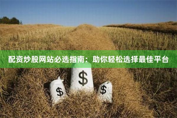 配资炒股网站必选指南：助你轻松选择最佳平台