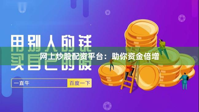 网上炒股配资平台:助你资金倍增