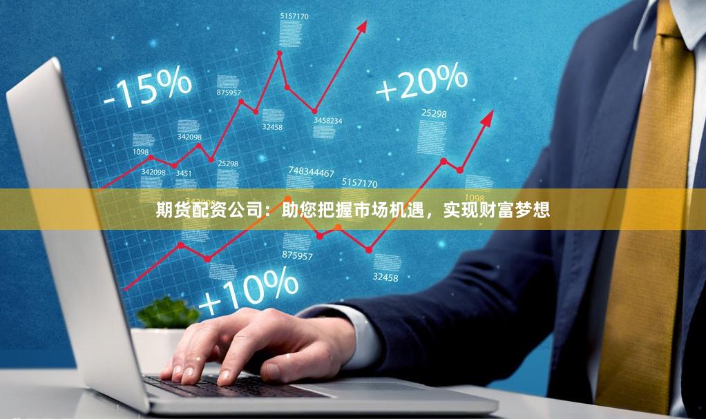期货配资公司：助您把握市场机遇，实现财富梦想