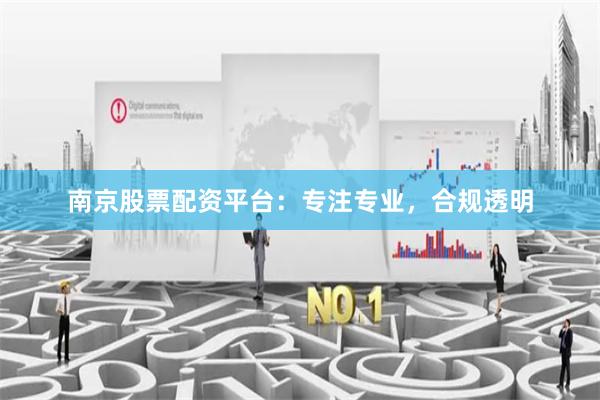 南京股票配资平台：专注专业，合规透明