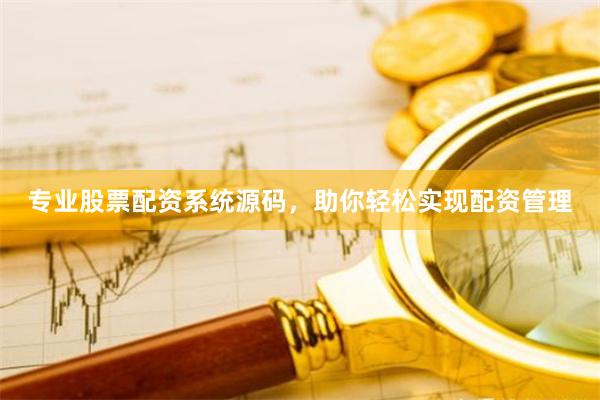 专业股票配资系统源码,助你轻松实现配资管理
