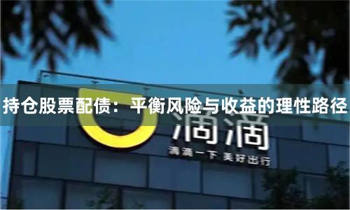 持仓股票配债：平衡风险与收益的理性路径