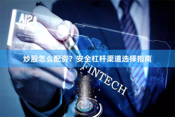 炒股怎么配资?安全杠杆渠道选择指南