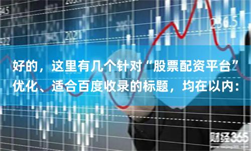 好的，这里有几个针对“股票配资平台”优化、适合百度收录的标题，均在以内：
