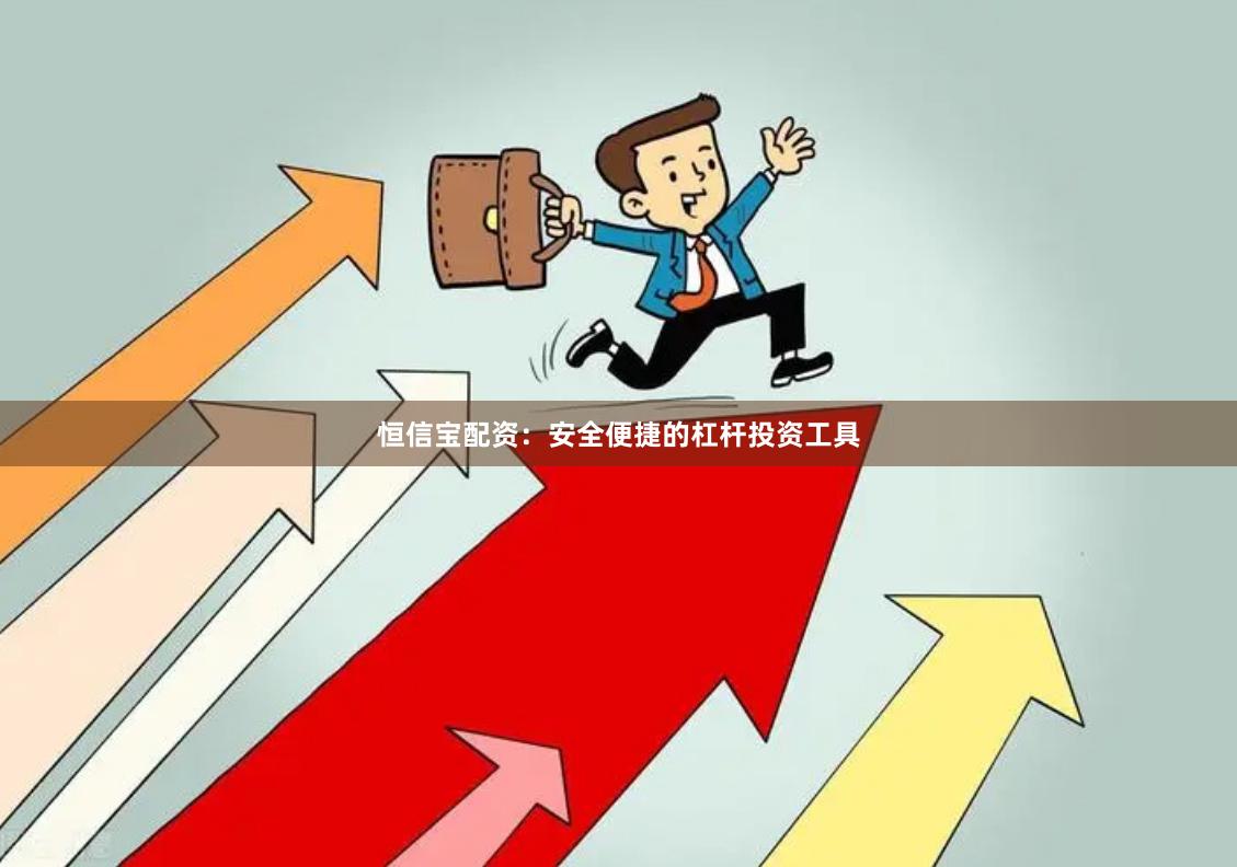 恒信宝配资：安全便捷的杠杆投资工具