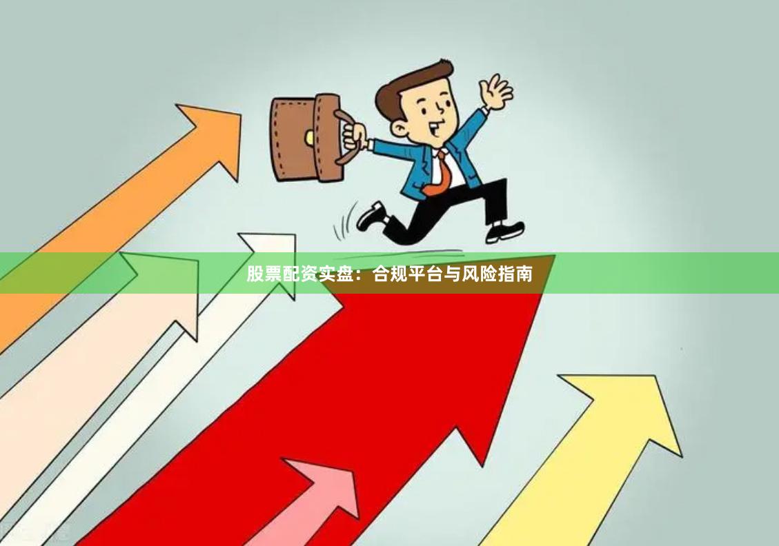 股票配资实盘：合规平台与风险指南