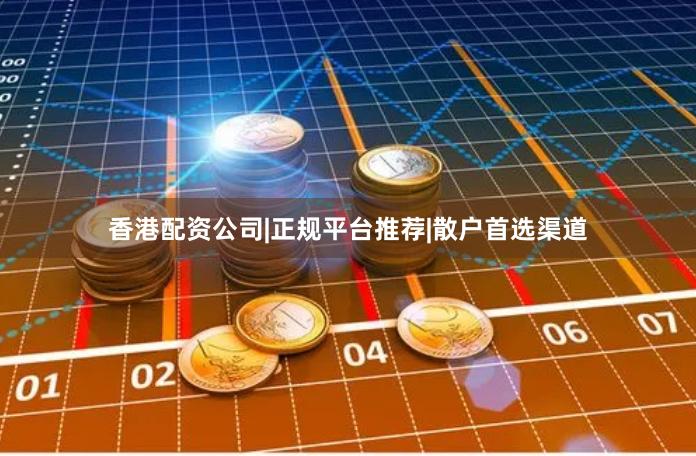 香港配资公司|正规平台推荐|散户首选渠道