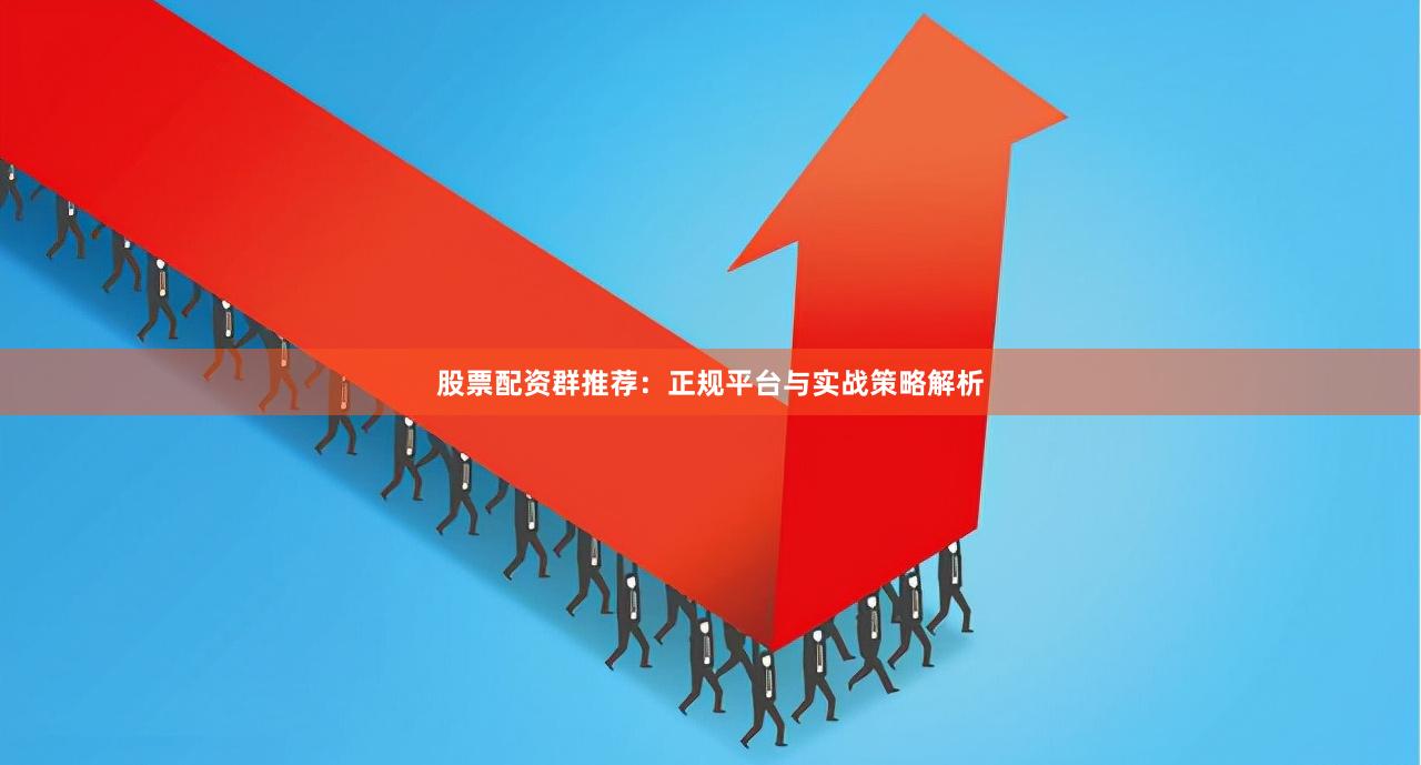 股票配资群推荐：正规平台与实战策略解析