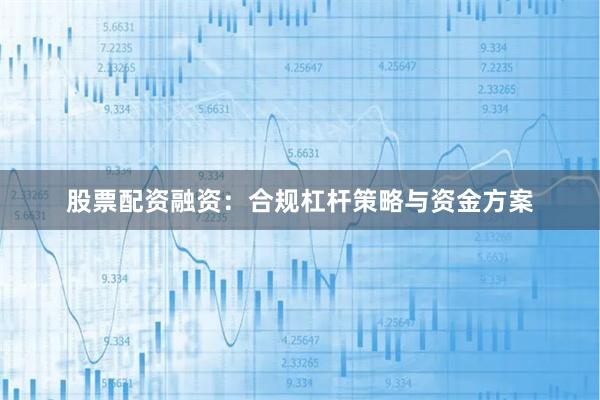 股票配资融资：合规杠杆策略与资金方案
