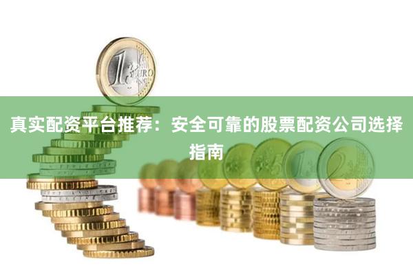 真实配资平台推荐：安全可靠的股票配资公司选择指南