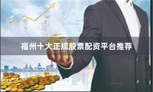 福州十大正规股票配资平台推荐