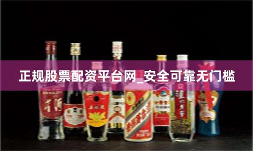 正规股票配资平台网_安全可靠无门槛