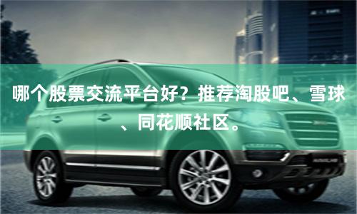 哪个股票交流平台好？推荐淘股吧、雪球、同花顺社区。