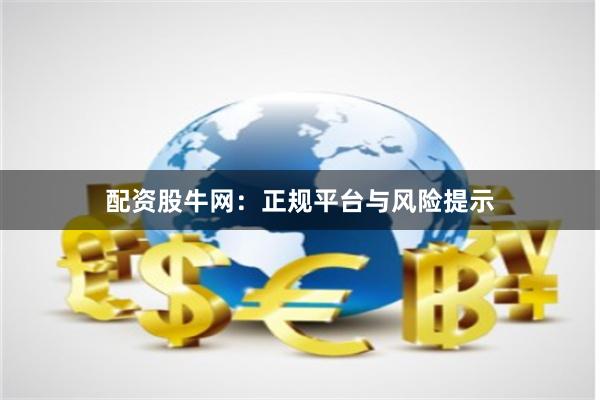 配资股牛网:正规平台与风险提示