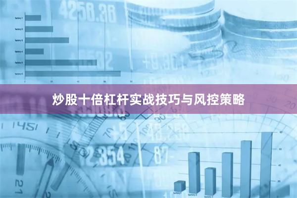 炒股十倍杠杆实战技巧与风控策略
