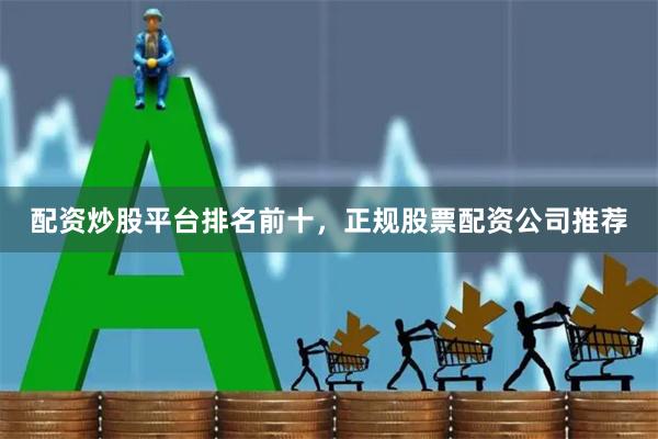 配资炒股平台排名前十，正规股票配资公司推荐
