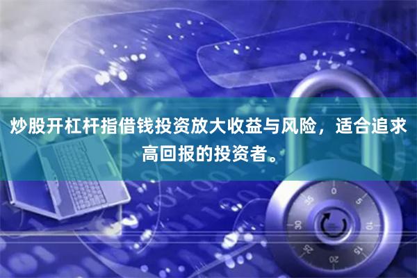 炒股开杠杆指借钱投资放大收益与风险，适合追求高回报的投资者。
